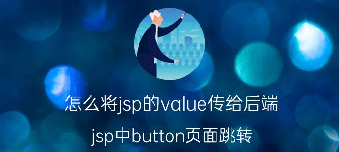 怎么将jsp的value传给后端 jsp中button页面跳转，需要传递参数？